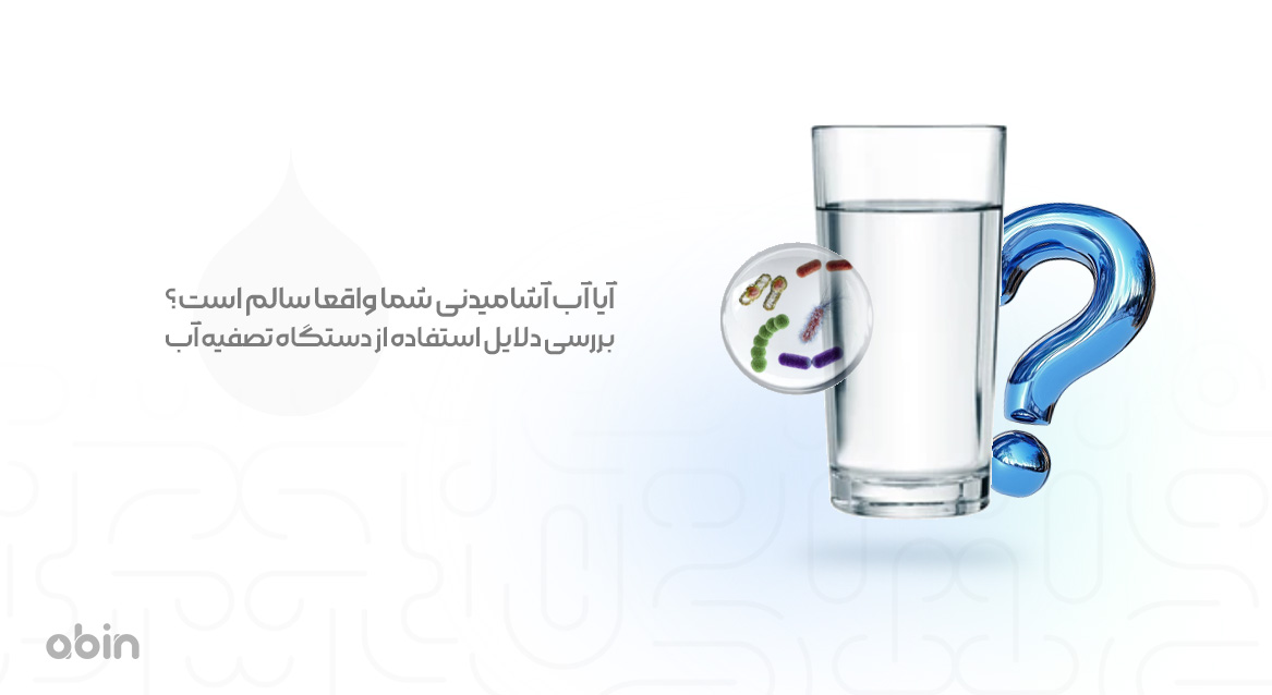آیا آب آشامیدنی شما واقعا سالم است؟ بررسی دلایل استفاده از دستگاه تصفیه آب