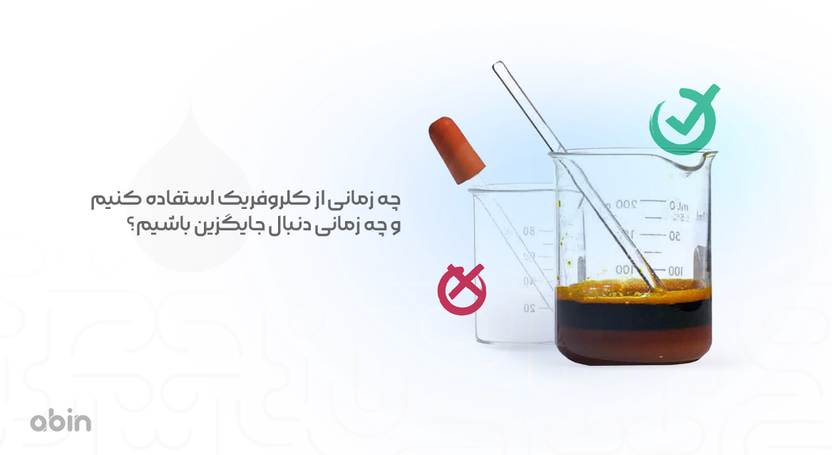 چه زمانی از کلروفریک استفاده کنیم و چه زمانی دنبال جایگزین باشیم؟
