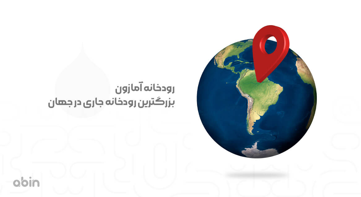 موقعیت روخانه آمازون در زمین بزرگترین رودخانه جهان