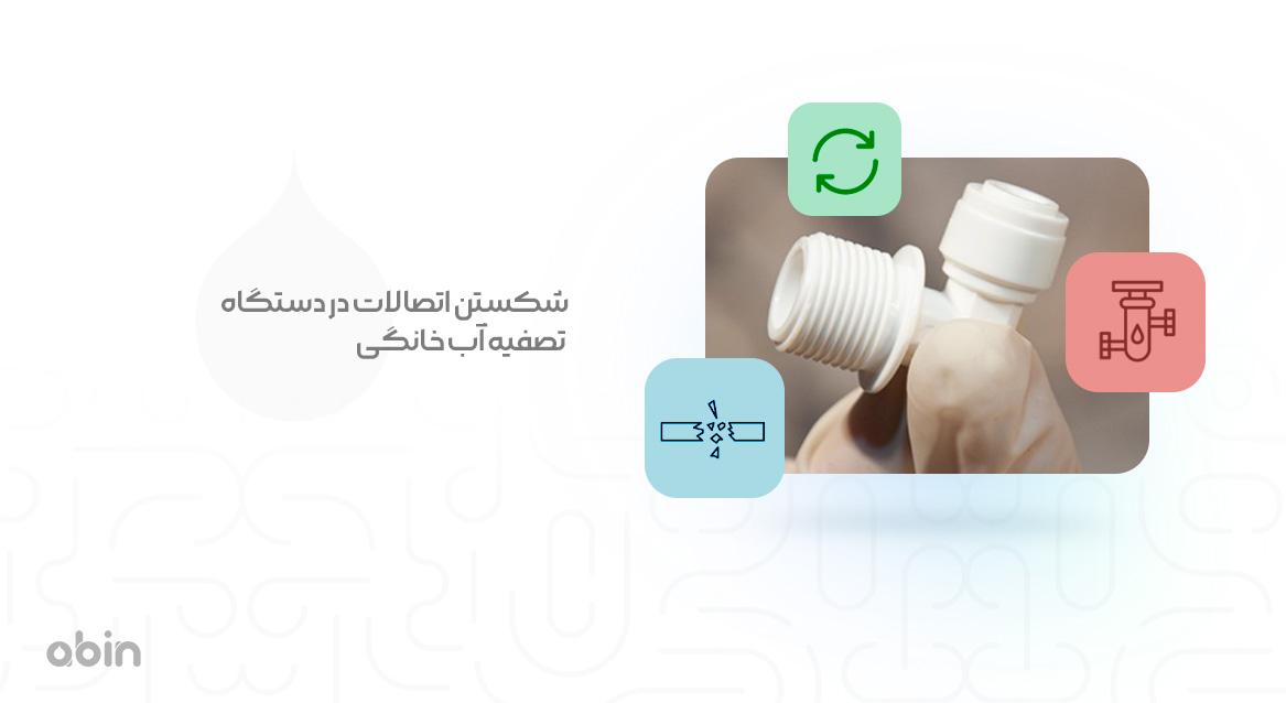 اتصالات دستگاه تصفیه آب خانگی و بررسی شکستن آن ها